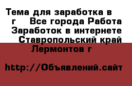 Тема для заработка в 2016 г. - Все города Работа » Заработок в интернете   . Ставропольский край,Лермонтов г.